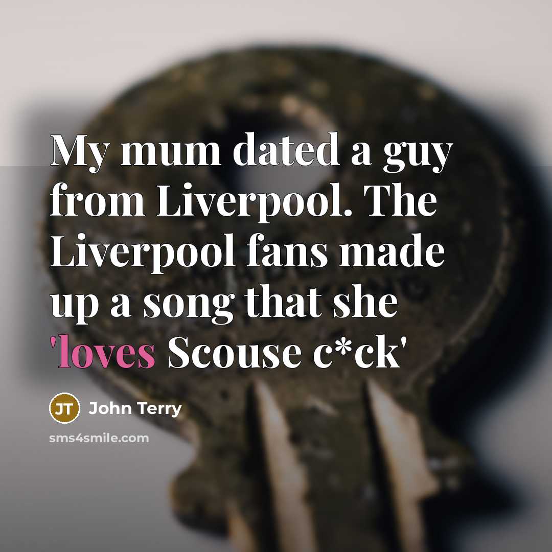 “My mum dated a guy from Liverpool. The Liverpool fans made up a song that she 'loves Scouse c*ck'” quote by John Terry