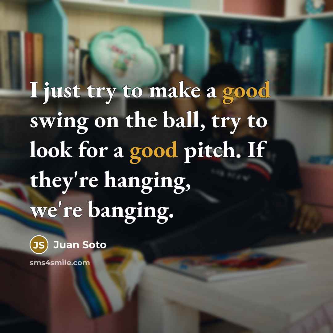 “I just try to make a good swing on the ball, try to look for a good pitch. If they're hanging, we're banging.” quote by Juan Soto