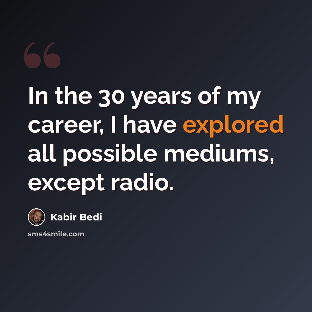“In the 30 years of my career, I have explored all possible mediums, except radio.” quote by Kabir Bedi