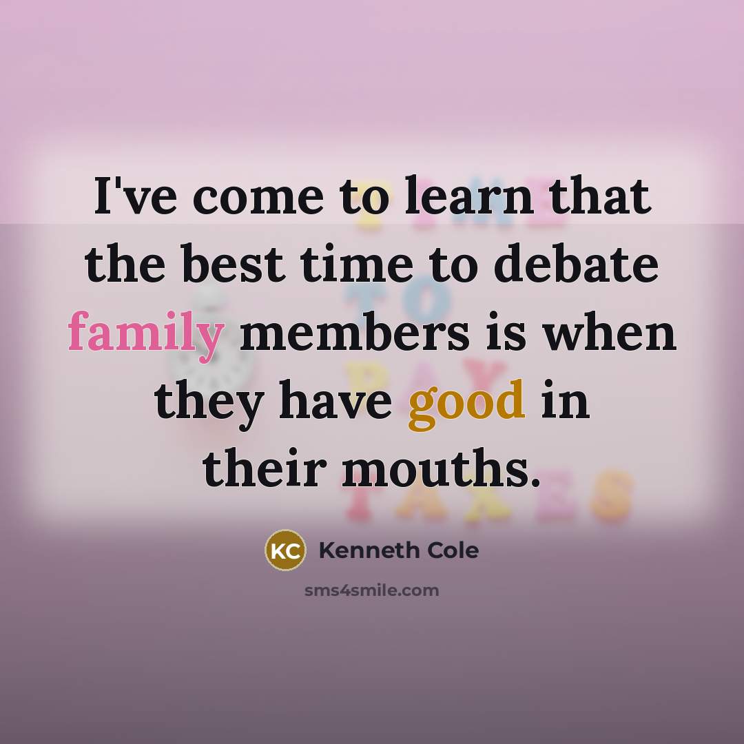 “I've come to learn that the best time to debate family members is when they have good in their mouths.” quote by Kenneth Cole