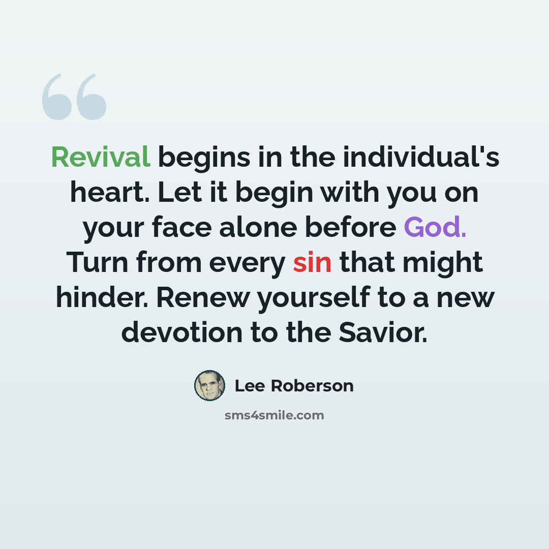 “Revival begins in the individual's heart. Let it begin with you on your face alone before God. Turn from every sin that might hinder. Renew yourself to a new devotion to the Savior.” quote by Lee Roberson