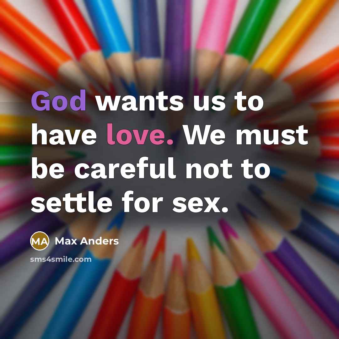 “God wants us to have love. We must be careful not to settle for sex.” quote by Max Anders