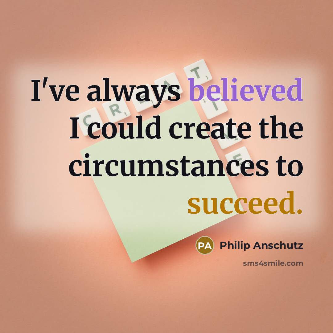 “I've always believed I could create the circumstances to succeed.” quote by Philip Anschutz