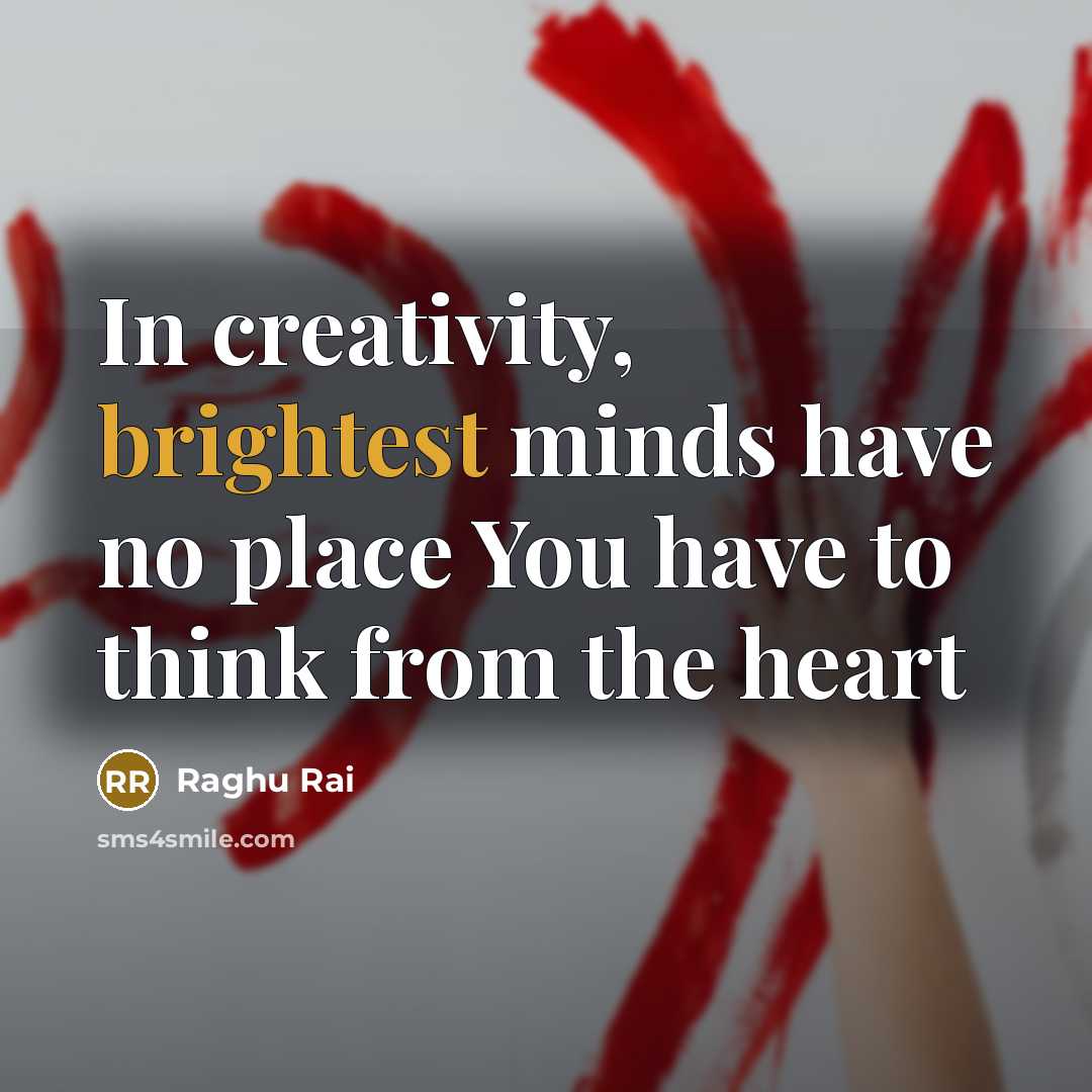 “In creativity, brightest minds have no place You have to think from the heart” quote by Raghu Rai