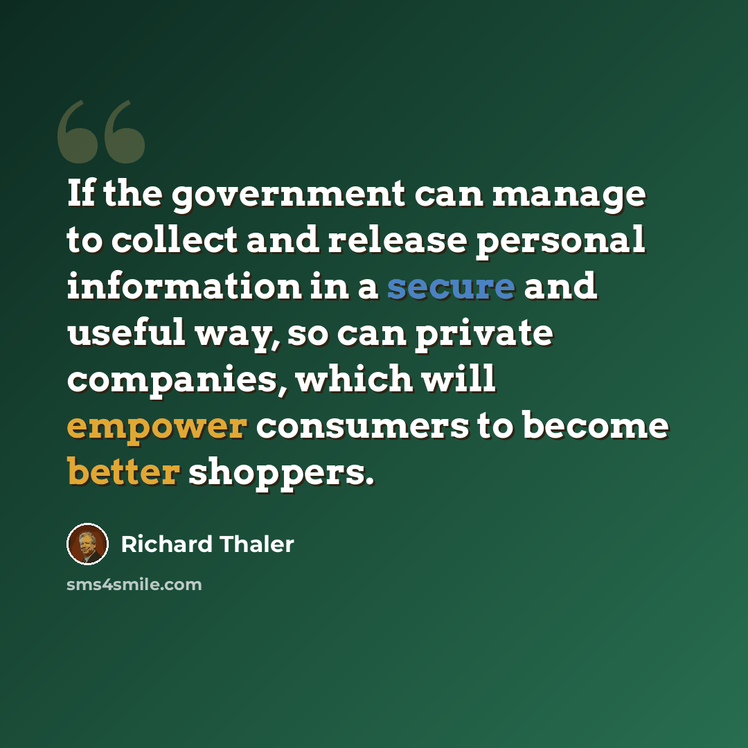 “If the government can manage to collect and release personal information in a secure and useful way, so can private companies, which will empower consumers to become better shoppers.” quote by Richard Thaler