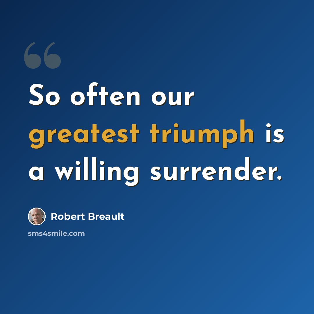 “So often our greatest triumph is a willing surrender.” quote by Robert Breault