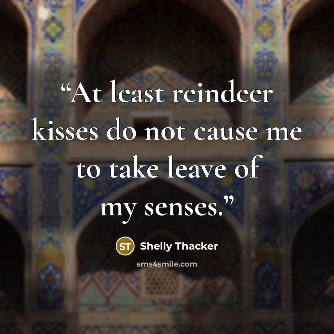 “At least reindeer kisses do not cause me to take leave of my senses.” quote by Shelly Thacker