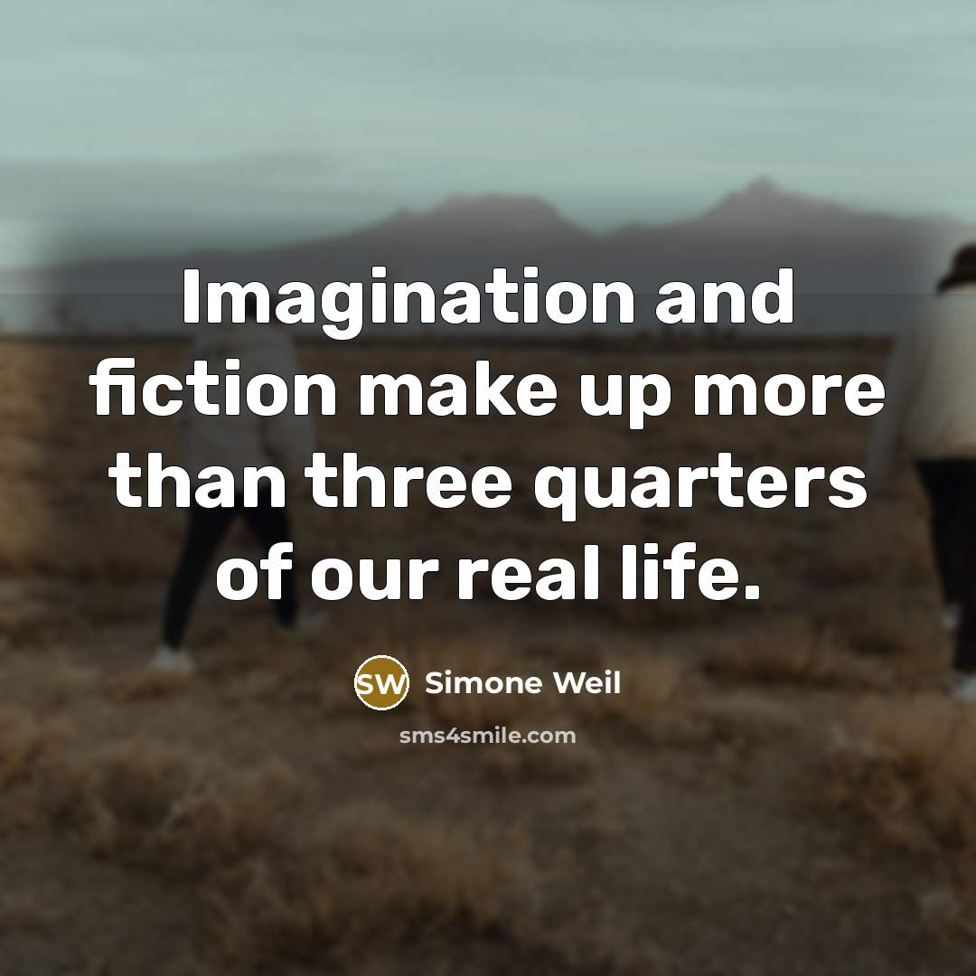 “Imagination and fiction make up more than three quarters of our real life.” quote by Simone Weil