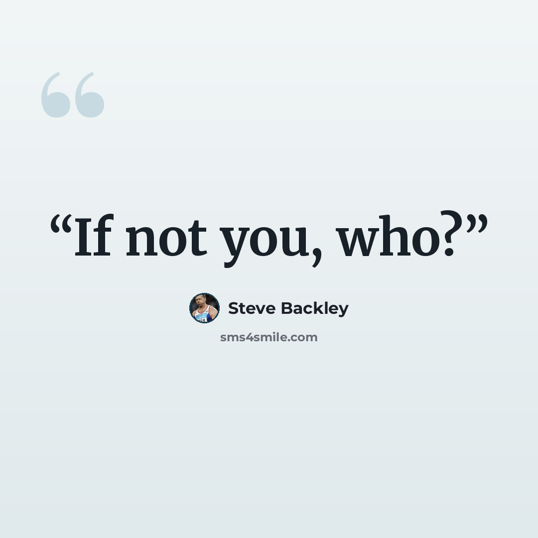 “If not you, who?” quote by Steve Backley