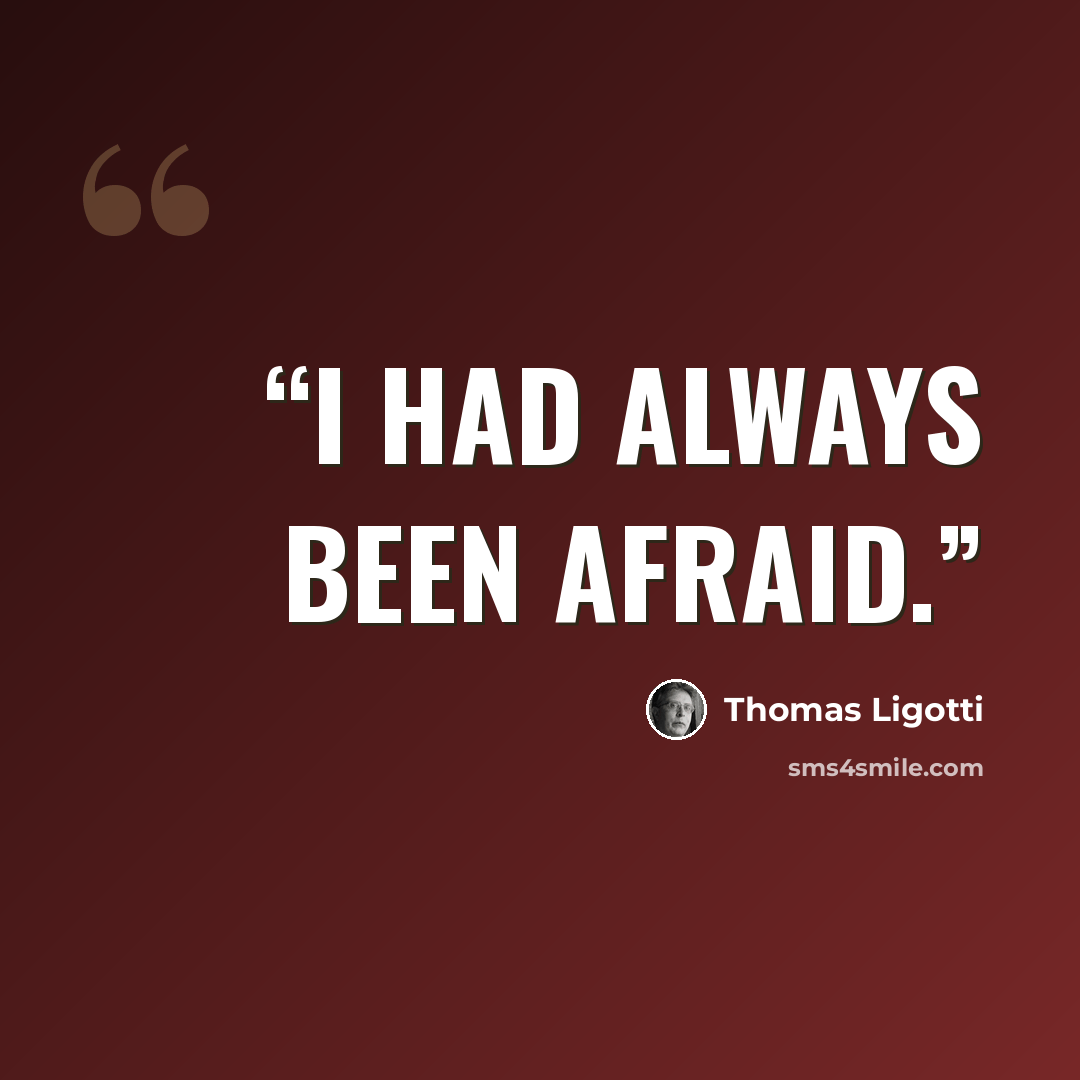 “I had always been afraid.” quote by Thomas Ligotti