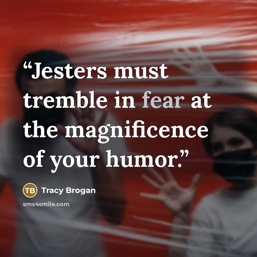 “Jesters must tremble in fear at the magnificence of your humor.” quote by Tracy Brogan