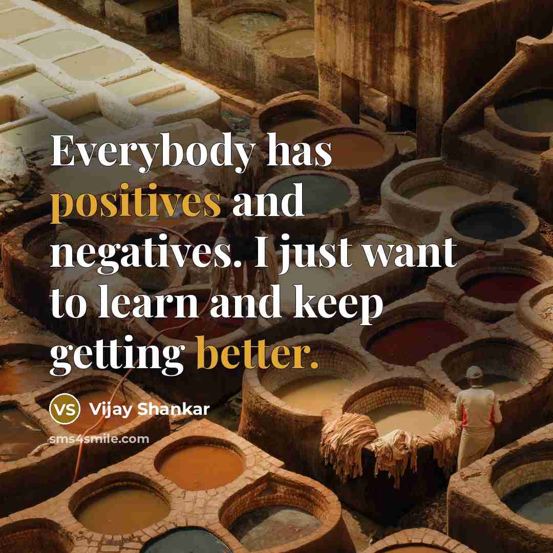 “Everybody has positives and negatives. I just want to learn and keep getting better.” quote by Vijay Shankar
