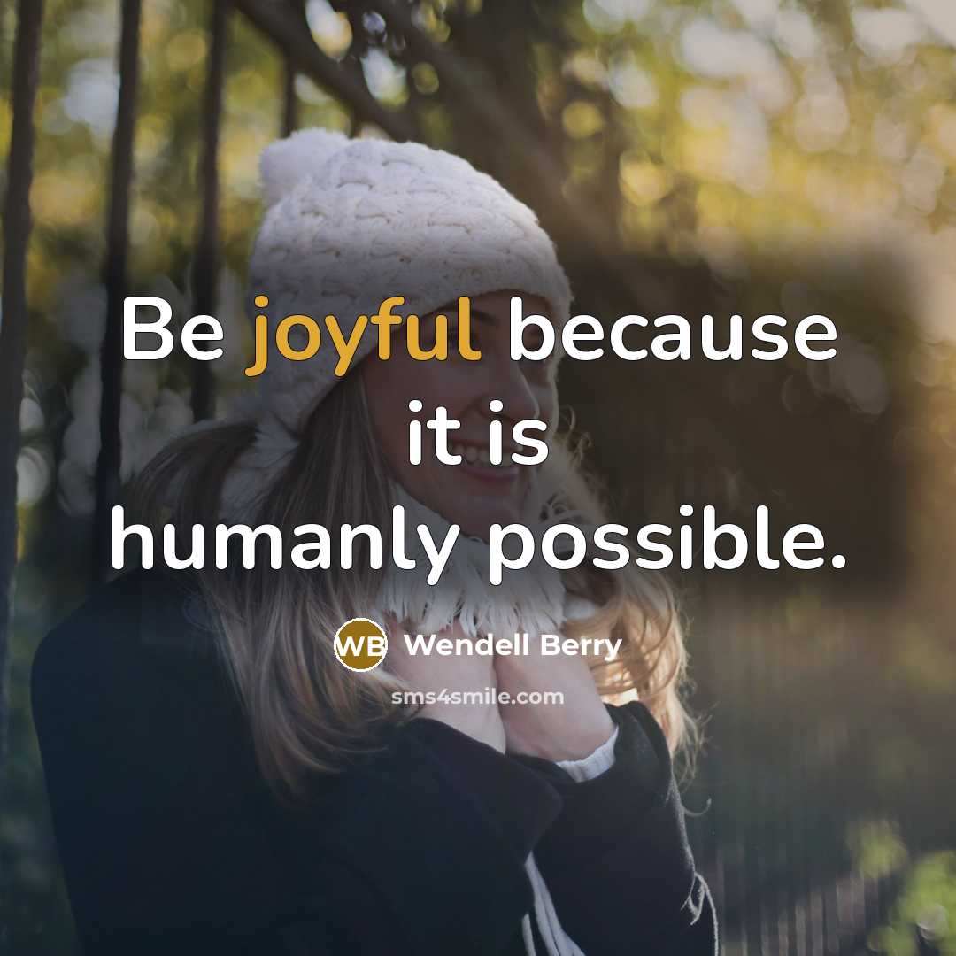“Be joyful because it is humanly possible.” quote by Wendell Berry