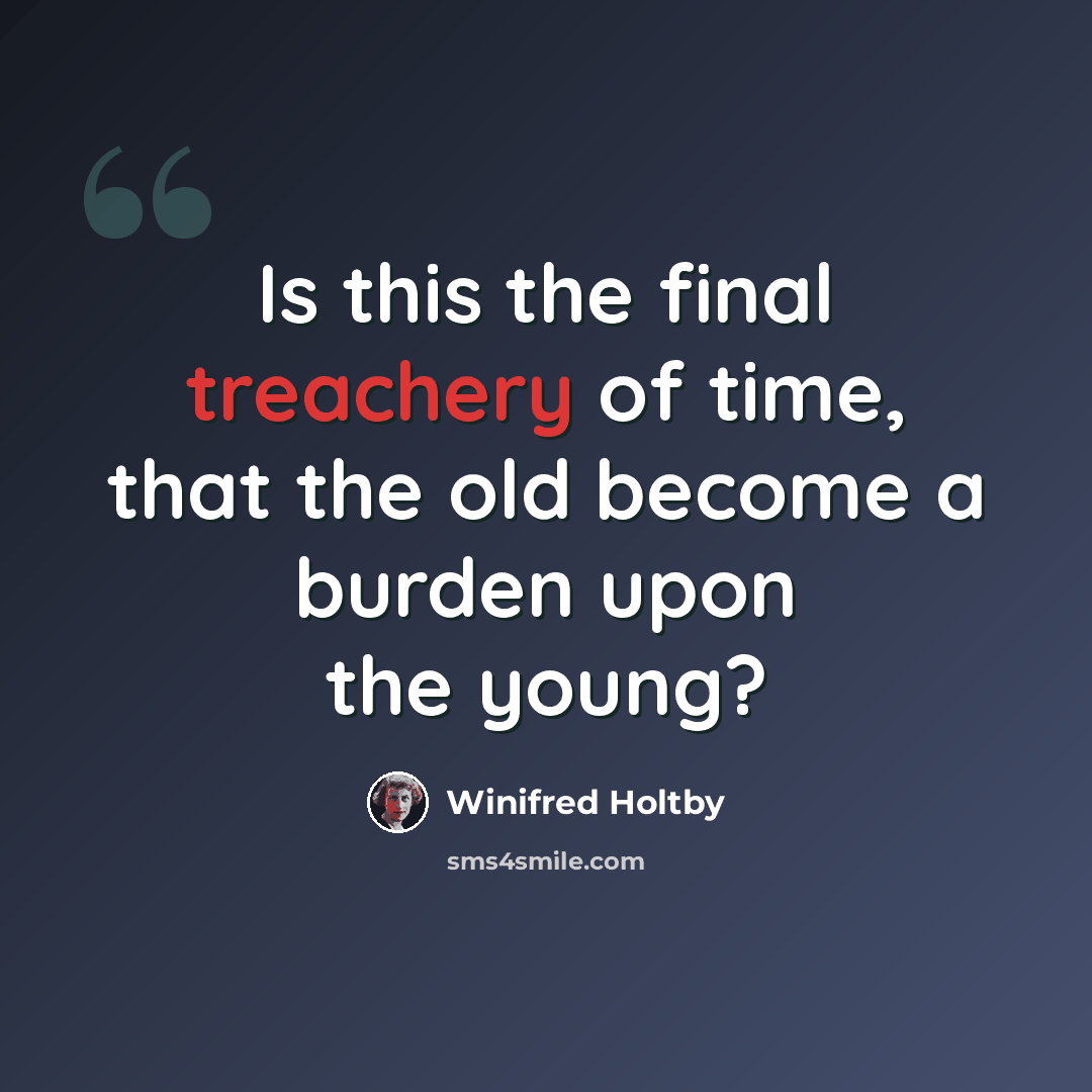 “Is this the final treachery of time, that the old become a burden upon the young?” quote by Winifred Holtby