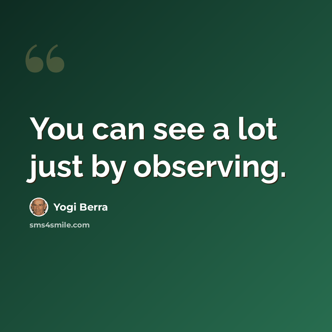 “You can see a lot just by observing.” quote by Yogi Berra