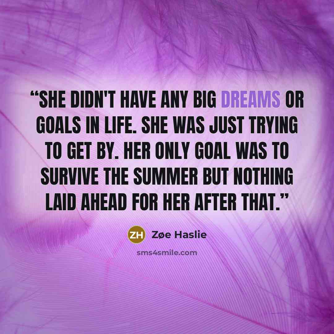 “She didn't have any big dreams or goals in life. She was just trying to get by. Her only goal was to survive the summer but nothing laid ahead for her after that.” quote by Zøe Haslie