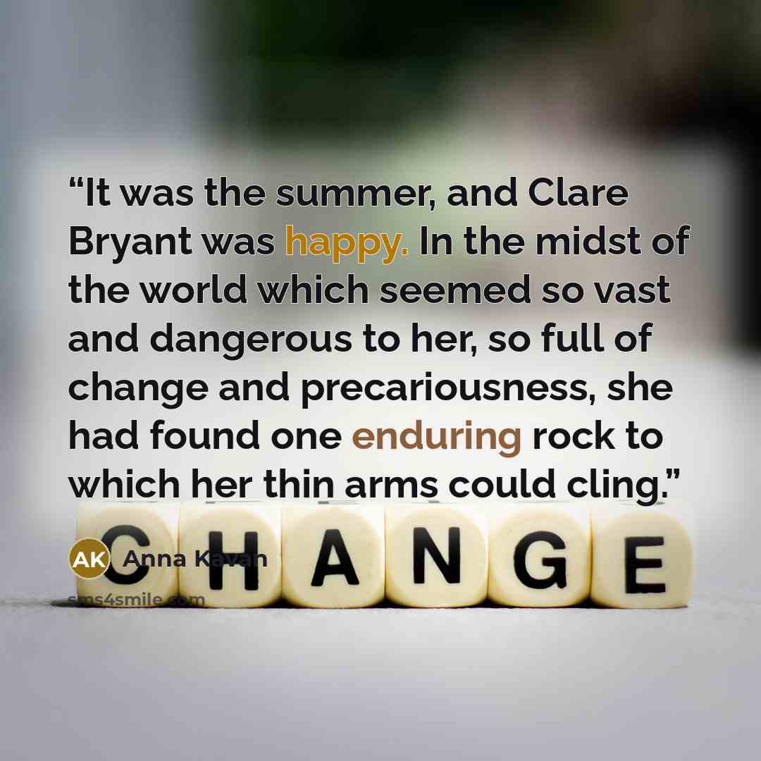“It was the summer, and Clare Bryant was happy. In the midst of the world which seemed so vast and dangerous to her, so full of change and precariousness, she had found one enduring rock to which her thin arms could cling.” quote by Anna Kavan