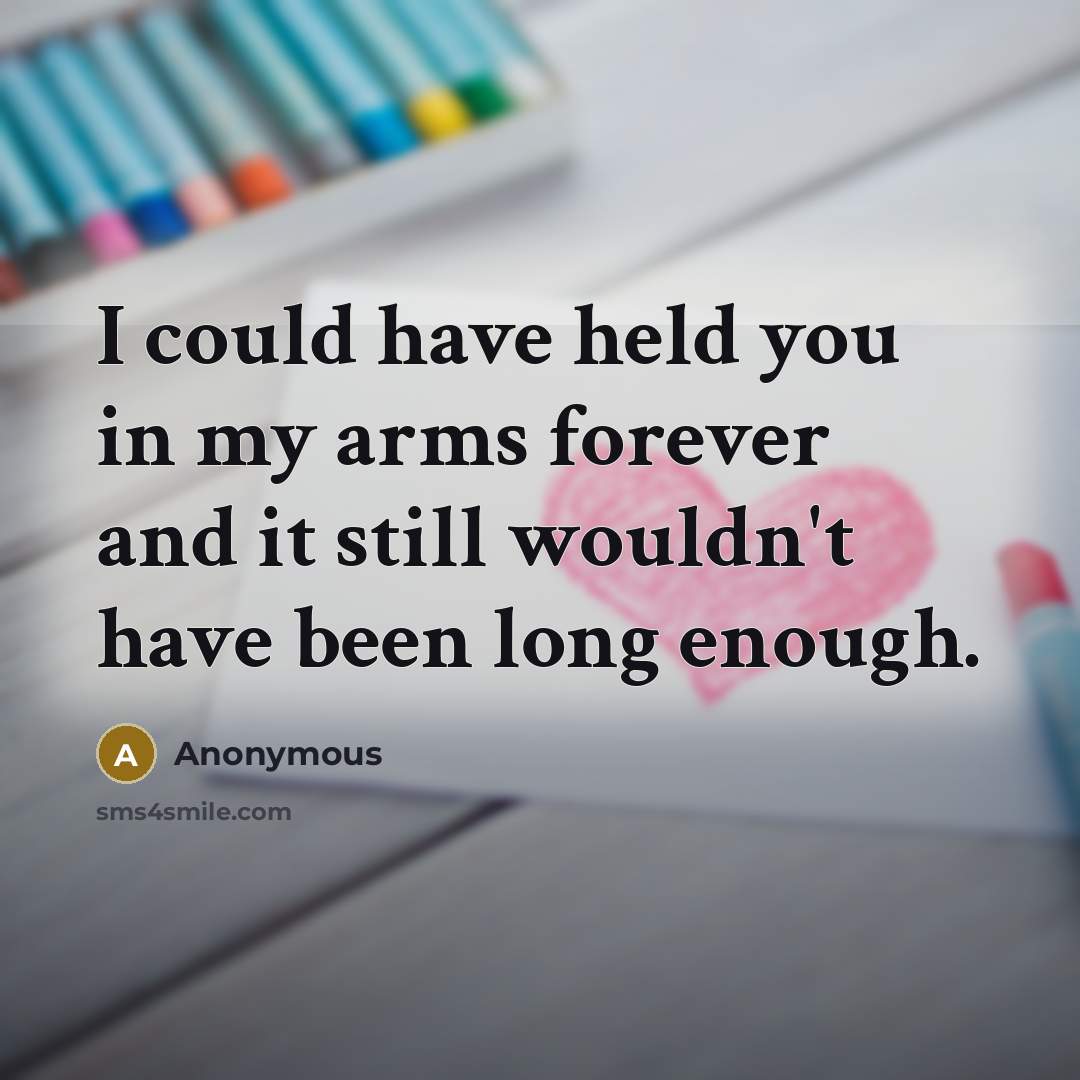 “I could have held you in my arms forever and it still wouldn't have been long enough.” quote by Anonymous