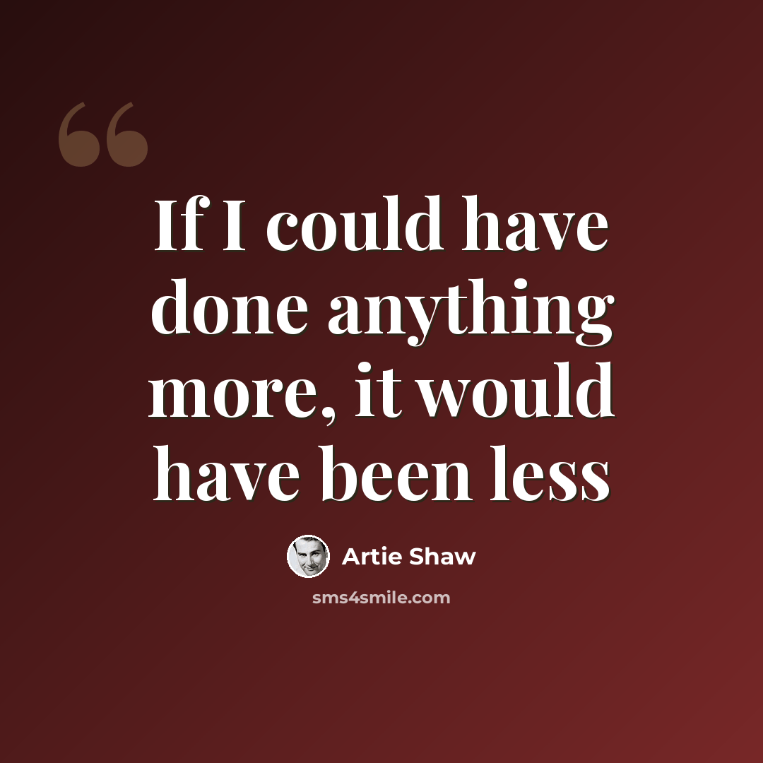 “If I could have done anything more, it would have been less” quote by Artie Shaw