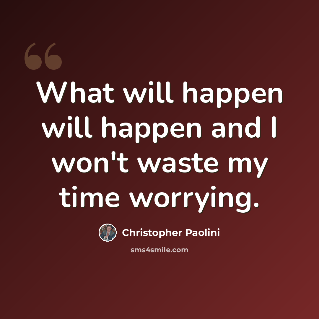 “What will happen will happen and I won't waste my time worrying.” quote by Christopher Paolini