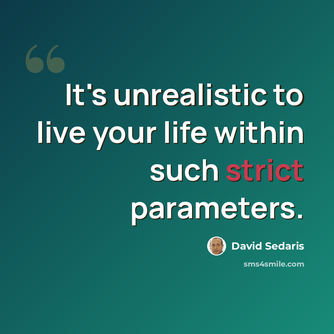 “It's unrealistic to live your life within such strict parameters.” quote by David Sedaris