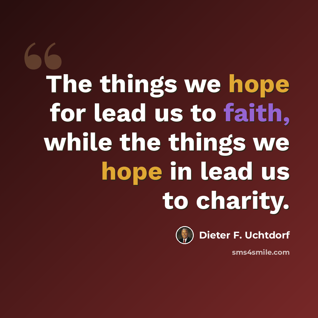 “The things we hope for lead us to faith, while the things we hope in lead us to charity.” quote by Dieter F. Uchtdorf