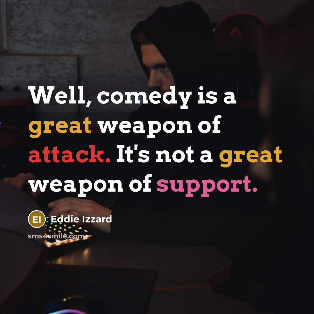 “Well, comedy is a great weapon of attack. It's not a great weapon of support.” quote by Eddie Izzard