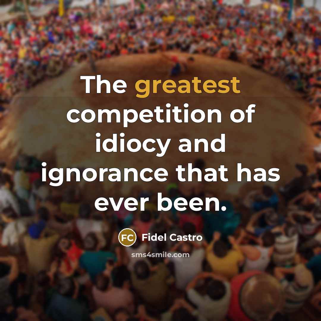 “The greatest competition of idiocy and ignorance that has ever been.” quote by Fidel Castro