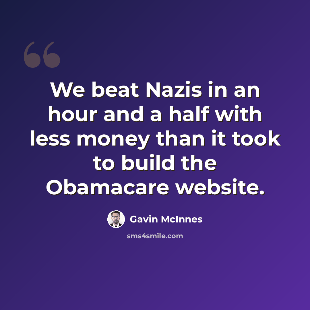 “We beat Nazis in an hour and a half with less money than it took to build the Obamacare website.” quote by Gavin McInnes