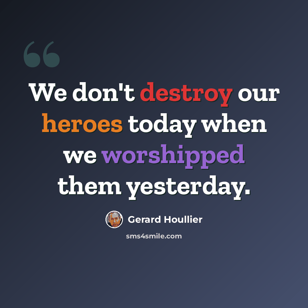 “We don't destroy our heroes today when we worshipped them yesterday.” quote by Gerard Houllier