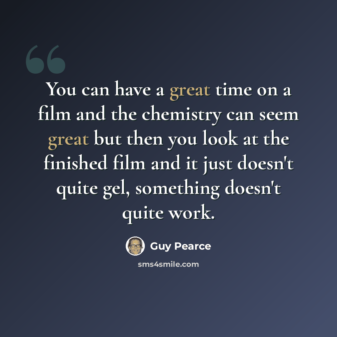 “You can have a great time on a film and the chemistry can seem great but then you look at the finished film and it just doesn't quite gel, something doesn't quite work.” quote by Guy Pearce