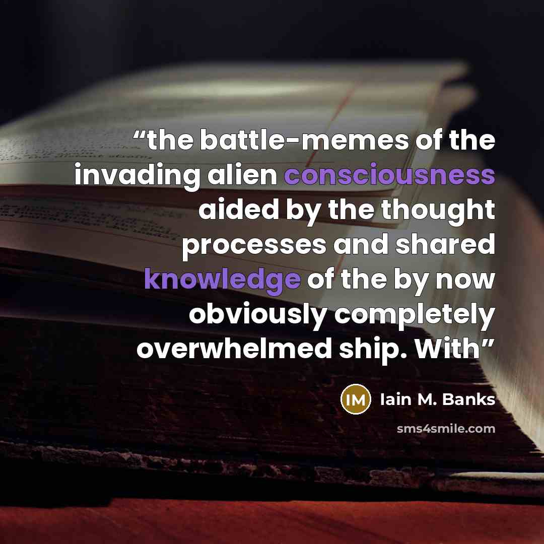 “the battle-memes of the invading alien consciousness aided by the thought processes and shared knowledge of the by now obviously completely overwhelmed ship. With” quote by Iain M. Banks