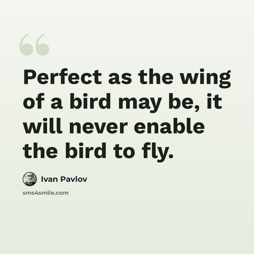 “Perfect as the wing of a bird may be, it will never enable the bird to fly.” quote by Ivan Pavlov