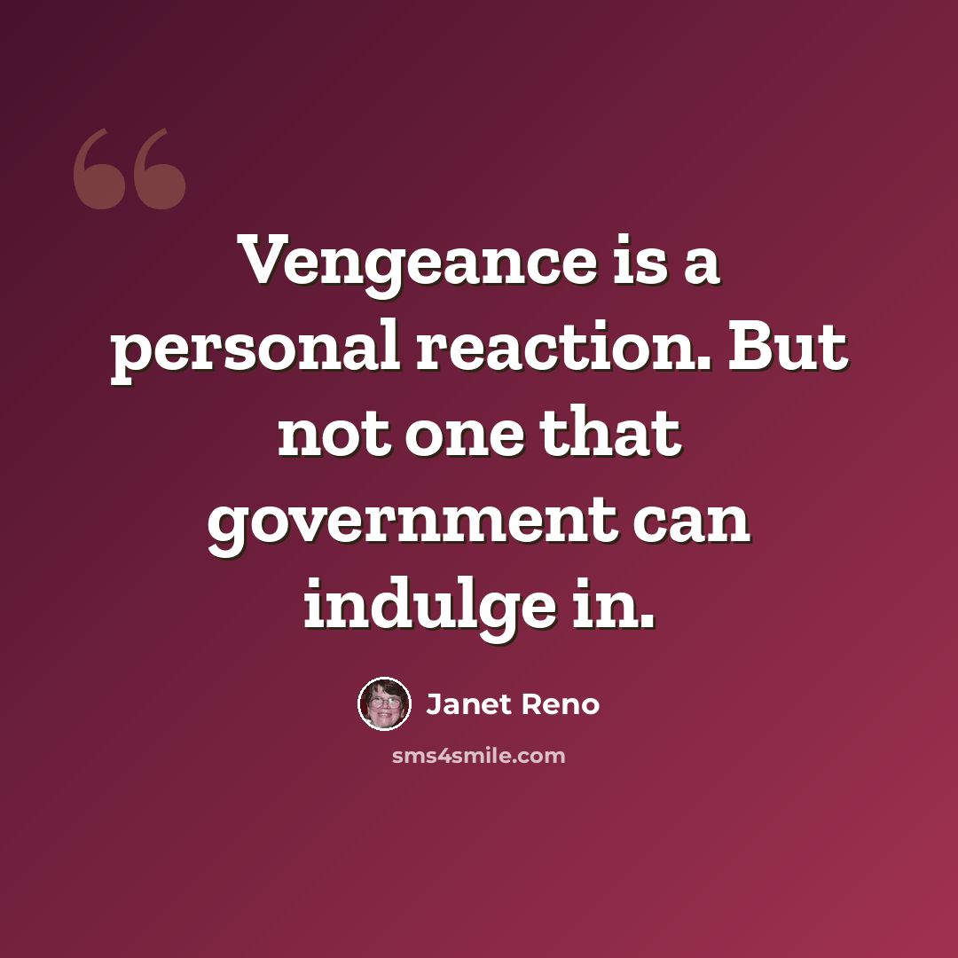 “Vengeance is a personal reaction. But not one that government can indulge in.” quote by Janet Reno