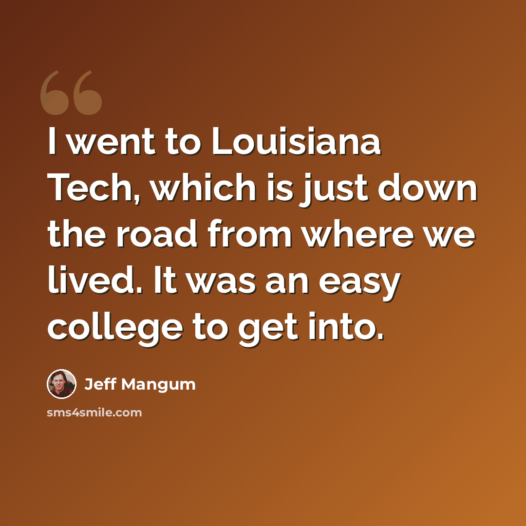 “I went to Louisiana Tech, which is just down the road from where we lived. It was an easy college to get into.” quote by Jeff Mangum