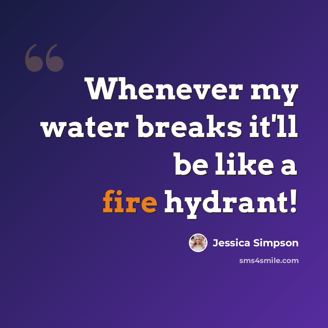 “Whenever my water breaks it'll be like a fire hydrant!” quote by Jessica Simpson