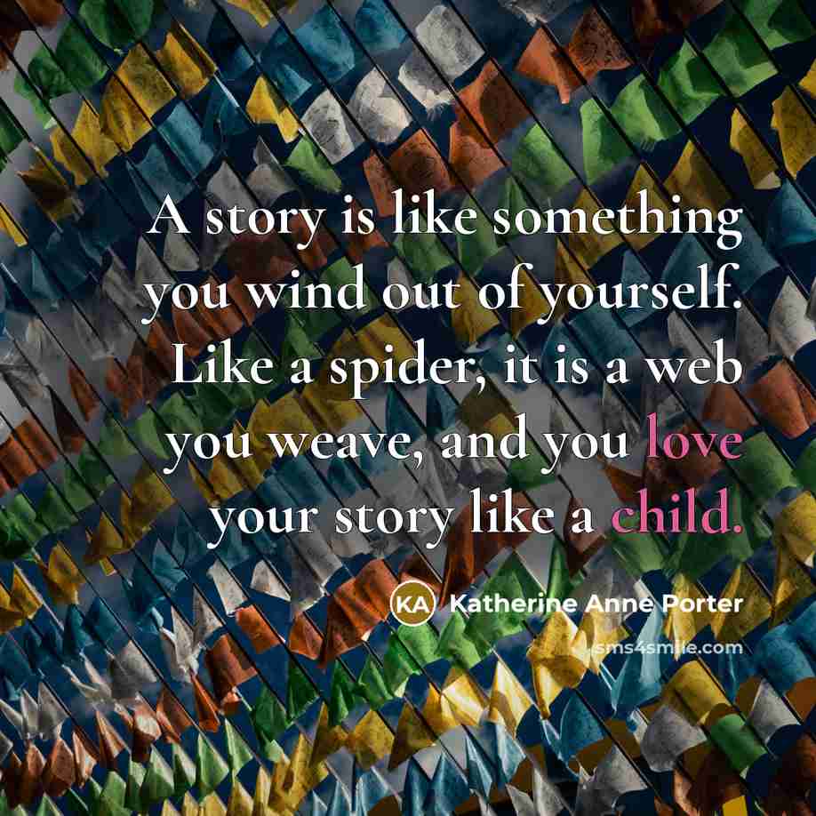 “A story is like something you wind out of yourself. Like a spider, it is a web you weave, and you love your story like a child.” quote by Katherine Anne Porter