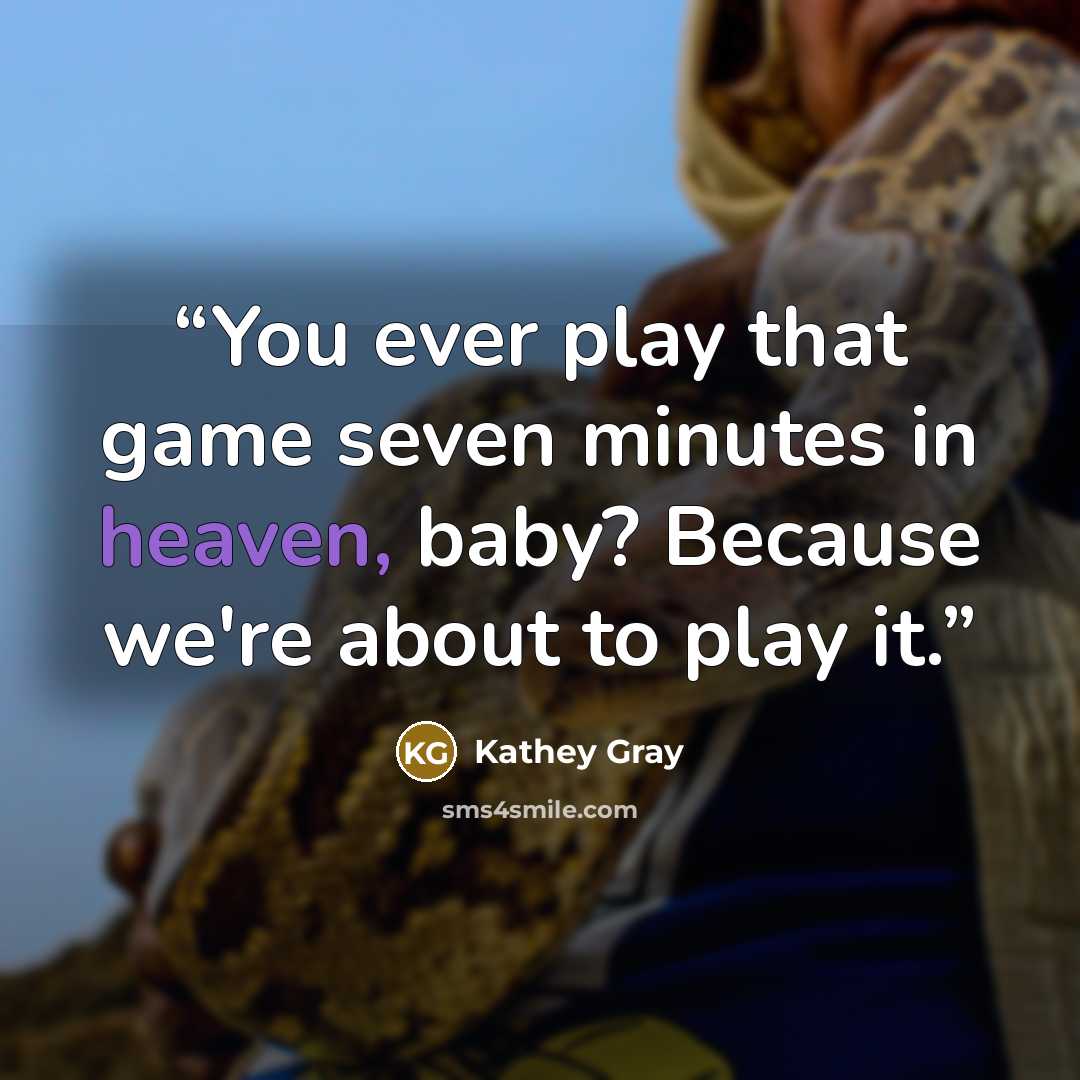 “You ever play that game seven minutes in heaven, baby? Because we're about to play it.” quote by Kathey Gray