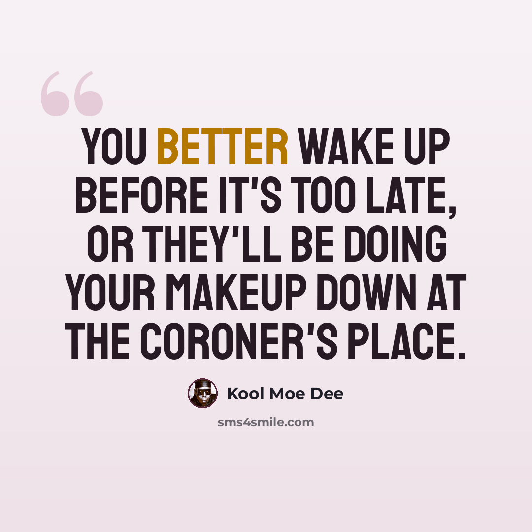 “You better wake up before it's too late, or they'll be doing your makeup down at the coroner's place.” quote by Kool Moe Dee