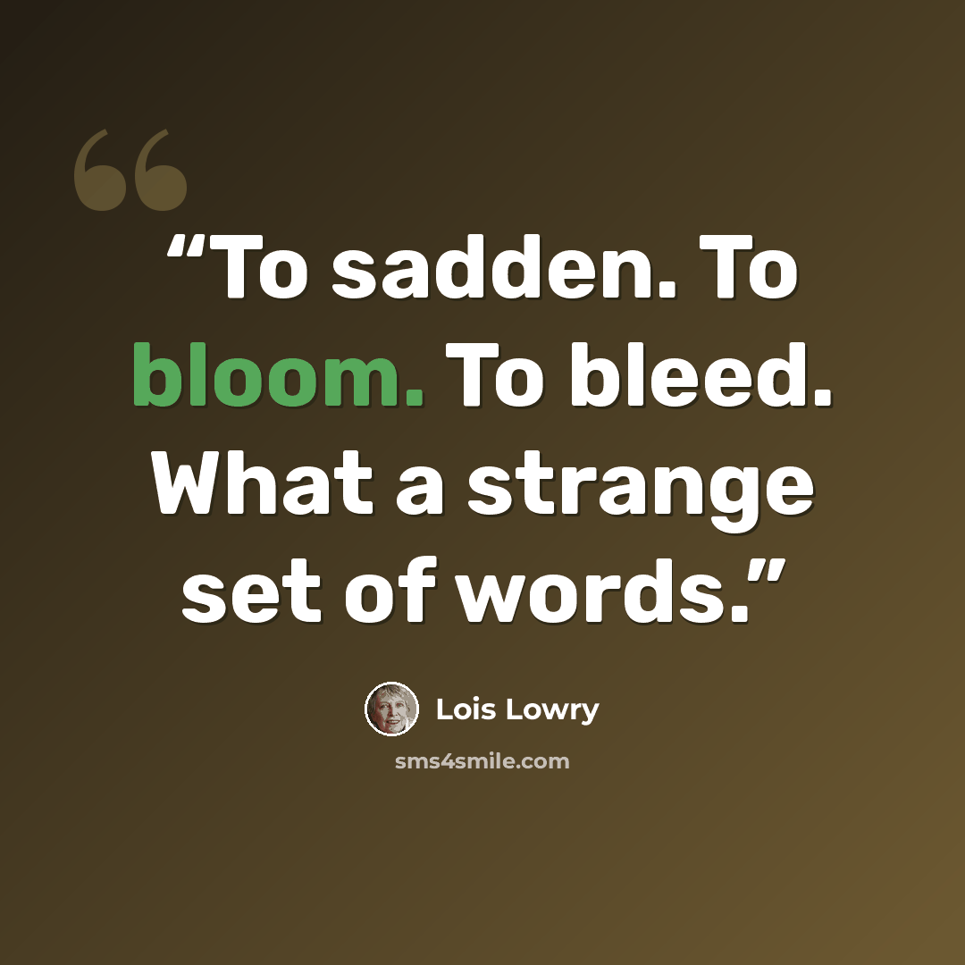 “To sadden. To bloom. To bleed. What a strange set of words.” quote by Lois Lowry