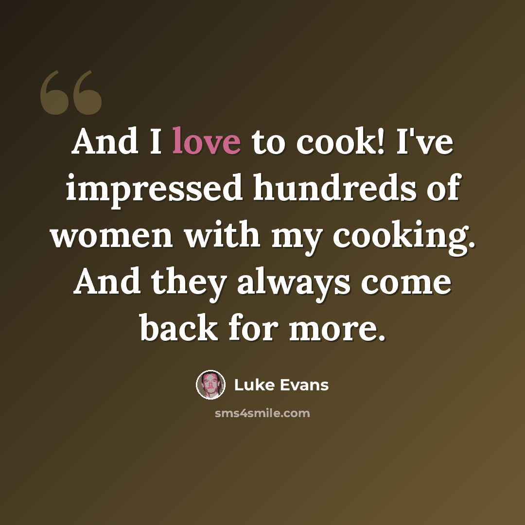 “And I love to cook! I've impressed hundreds of women with my cooking. And they always come back for more.” quote by Luke Evans