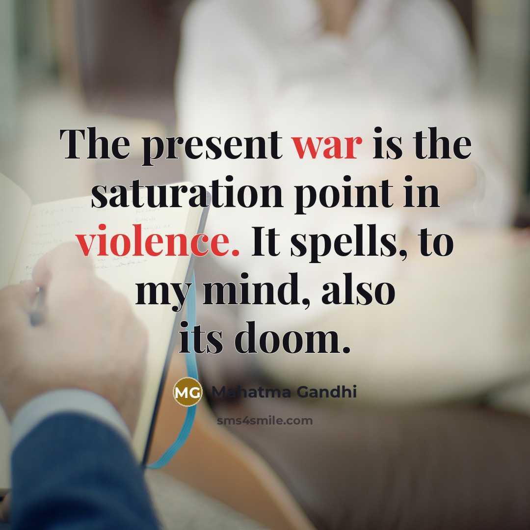 “The present war is the saturation point in violence. It spells, to my mind, also its doom.” quote by Mahatma Gandhi
