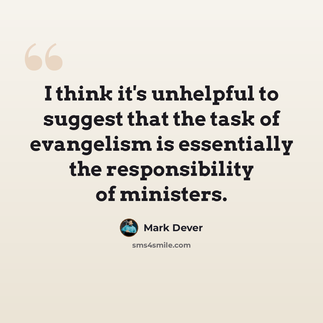 “I think it's unhelpful to suggest that the task of evangelism is essentially the responsibility of ministers.” quote by Mark Dever