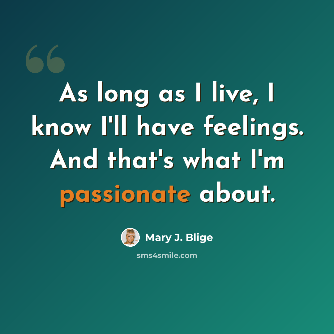 “As long as I live, I know I'll have feelings. And that's what I'm passionate about.” quote by Mary J. Blige