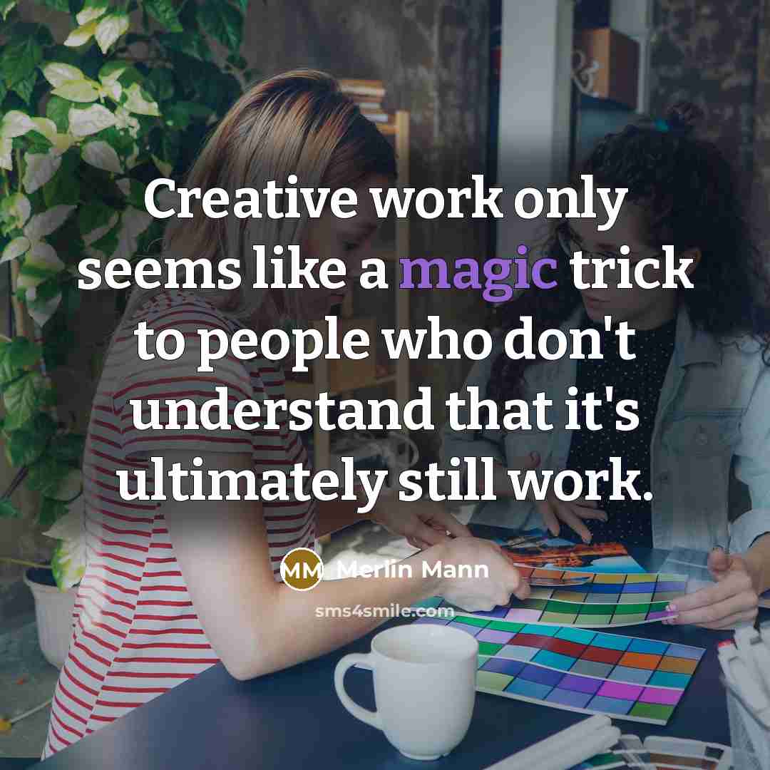 “Creative work only seems like a magic trick to people who don't understand that it's ultimately still work.” quote by Merlin Mann