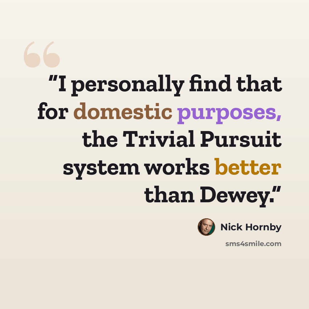 “I personally find that for domestic purposes, the Trivial Pursuit system works better than Dewey.” quote by Nick Hornby