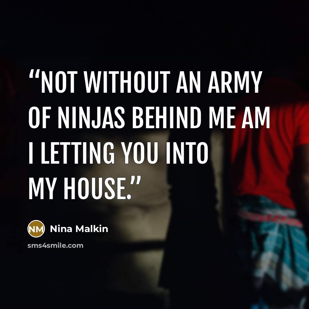 “Not without an army of ninjas behind me am I letting you into my house.” quote by Nina Malkin