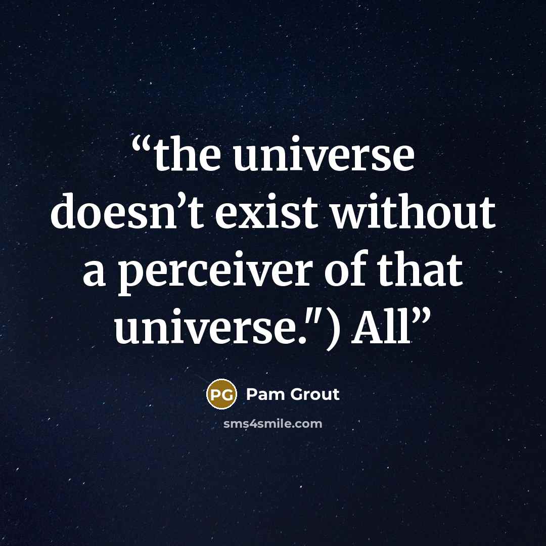 “the universe doesn’t exist without a perceiver of that universe.") All” quote by Pam Grout