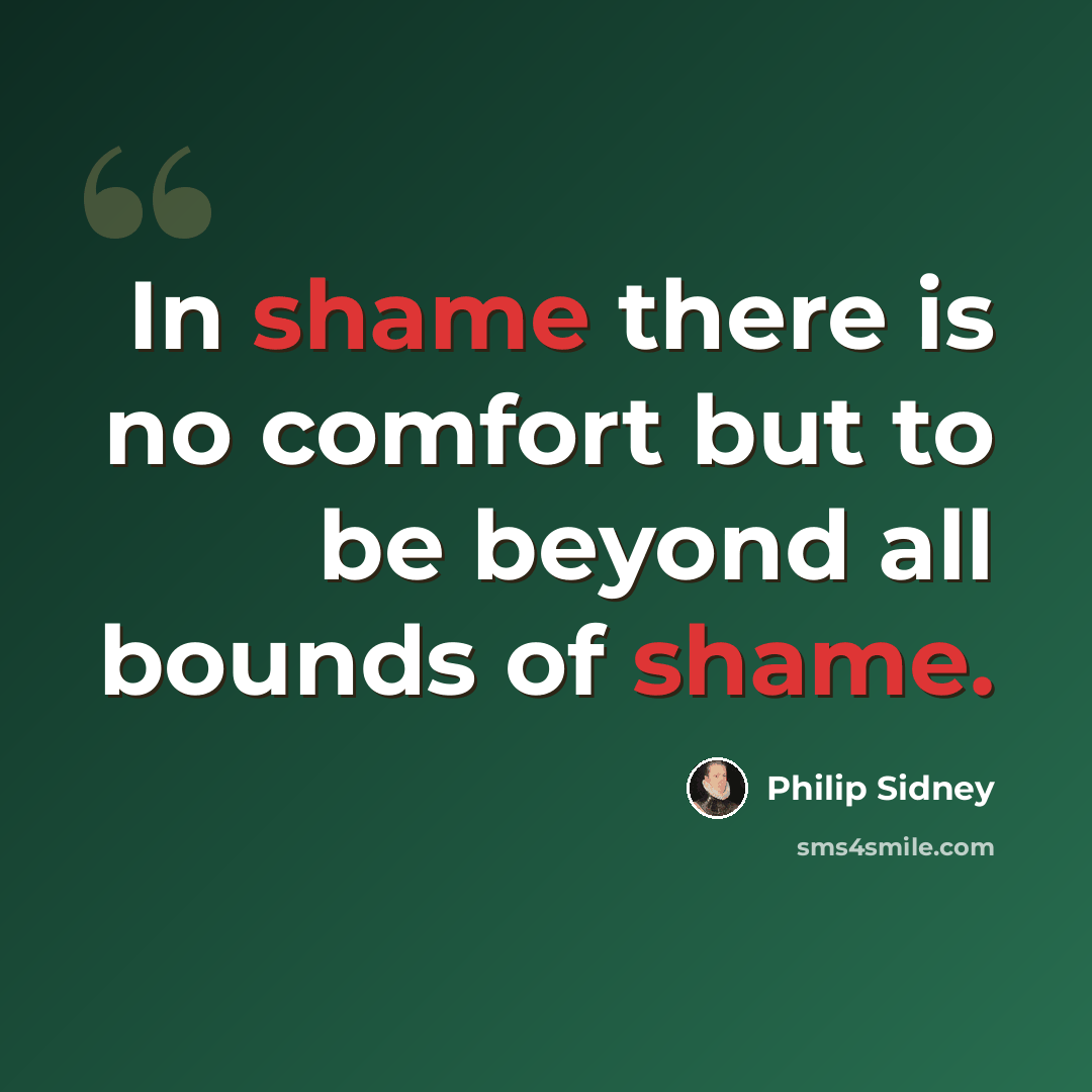 “In shame there is no comfort but to be beyond all bounds of shame.” quote by Philip Sidney