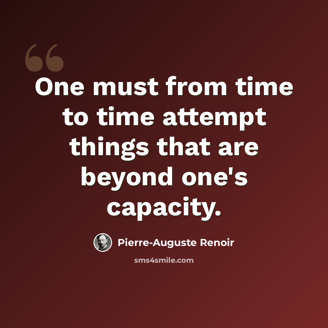 “One must from time to time attempt things that are beyond one's capacity.” quote by Pierre-Auguste Renoir
